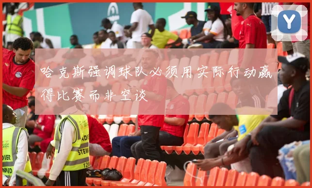 哈克斯强调球队必须用实际行动赢得比赛而非空谈