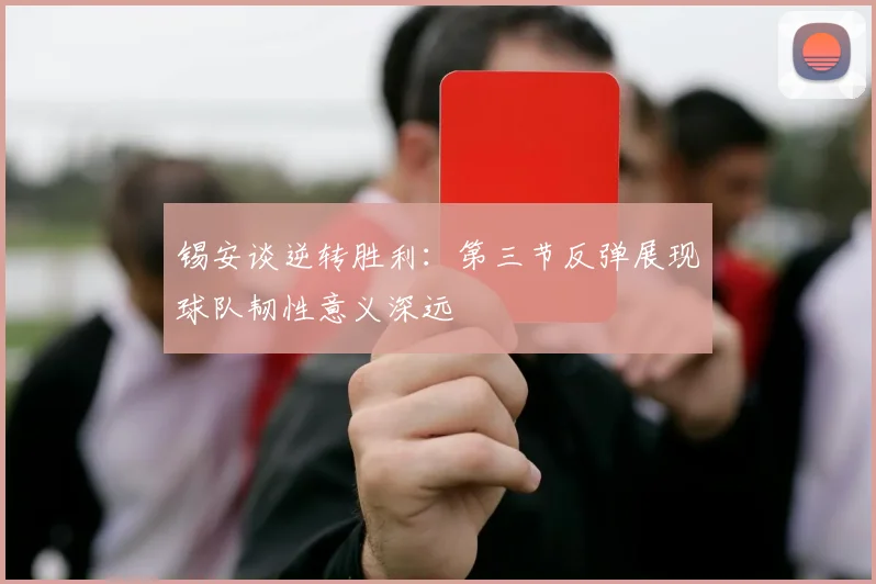 锡安谈逆转胜利：第三节反弹展现球队韧性意义深远