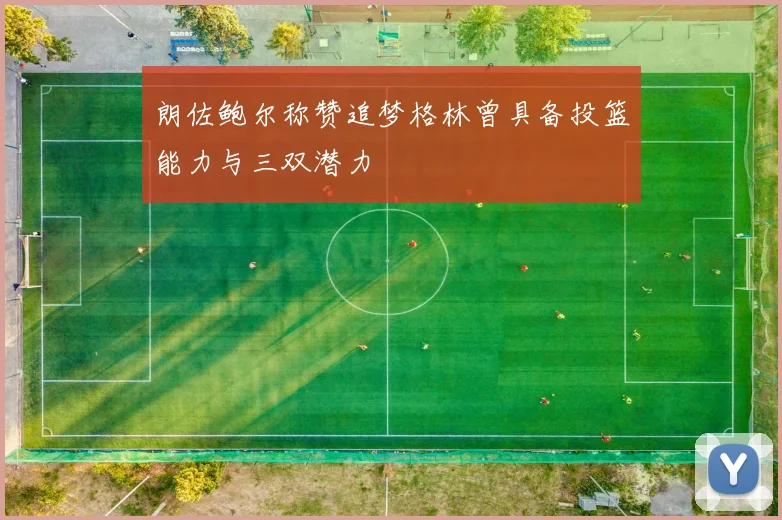 朗佐鲍尔称赞追梦格林曾具备投篮能力与三双潜力