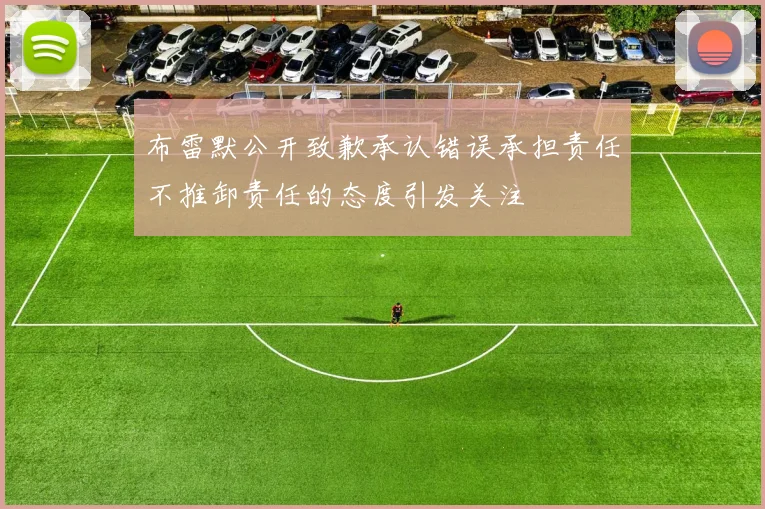 布雷默公开致歉承认错误承担责任不推卸责任的态度引发关注