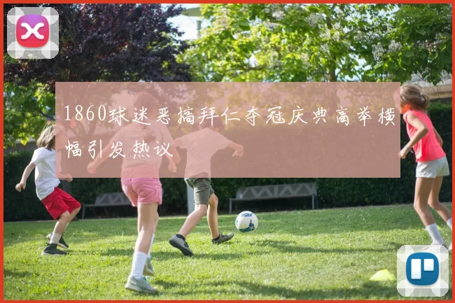 1860球迷恶搞拜仁夺冠庆典高举横幅引发热议