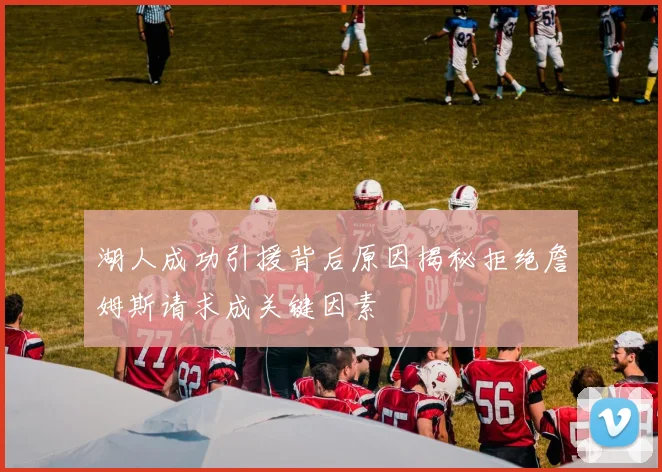 湖人成功引援背后原因揭秘拒绝詹姆斯请求成关键因素